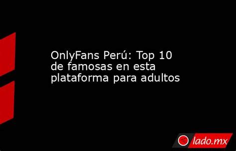 famosas xx|OnlyFans Perú: Top 10 de famosas en esta plataforma para adultos.